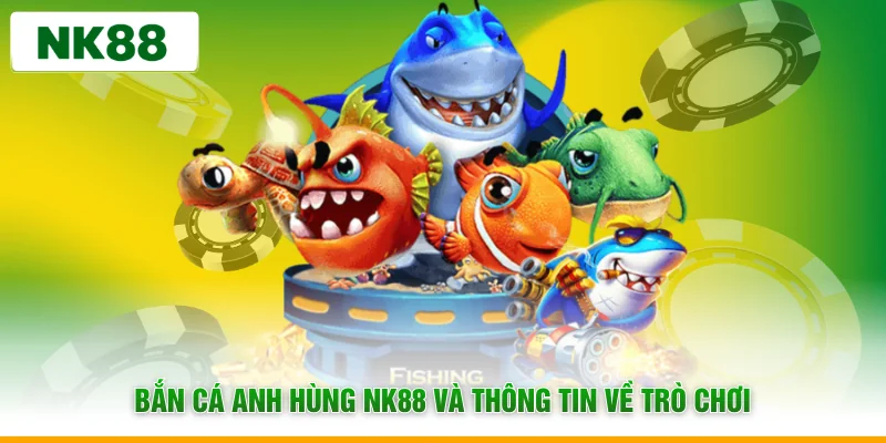 Bắn cá anh hùng NK88 và thông tin về trò chơi