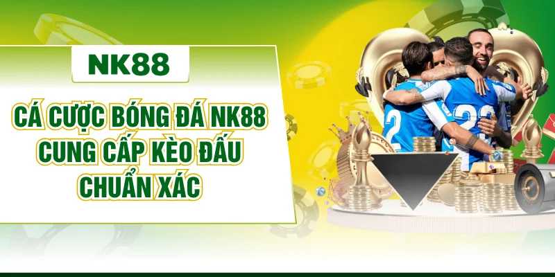 Cá Cược Bóng Đá NK88 Cung Cấp Kèo Đấu Chuẩn Xác
