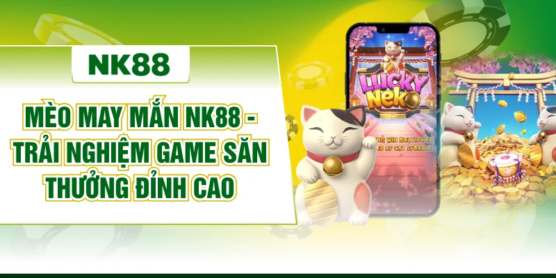 Mèo May Mắn NK88 - Trải Nghiệm Game Săn Thưởng Đỉnh Cao