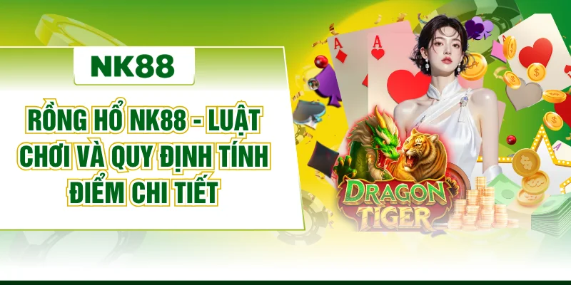 Rồng Hổ NK88 - Luật Chơi Và Quy Định Tính Điểm Chi Tiết