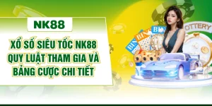 Xổ Số Siêu Tốc NK88 Quy Luật Tham Gia Và Bảng Cược Chi Tiết