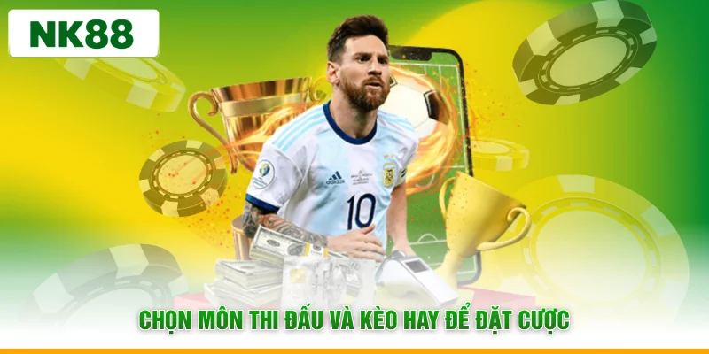 Chọn môn thi đấu và kèo hay để đặt cược