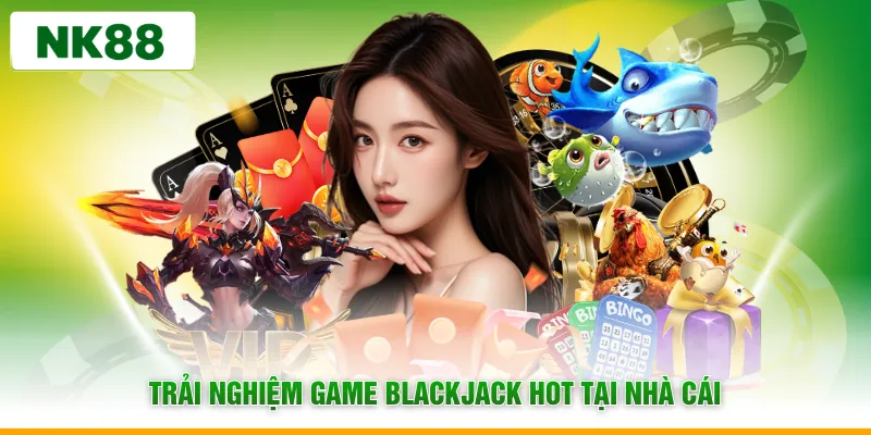 Trải nghiệm game Blackjack hot tại nhà cái